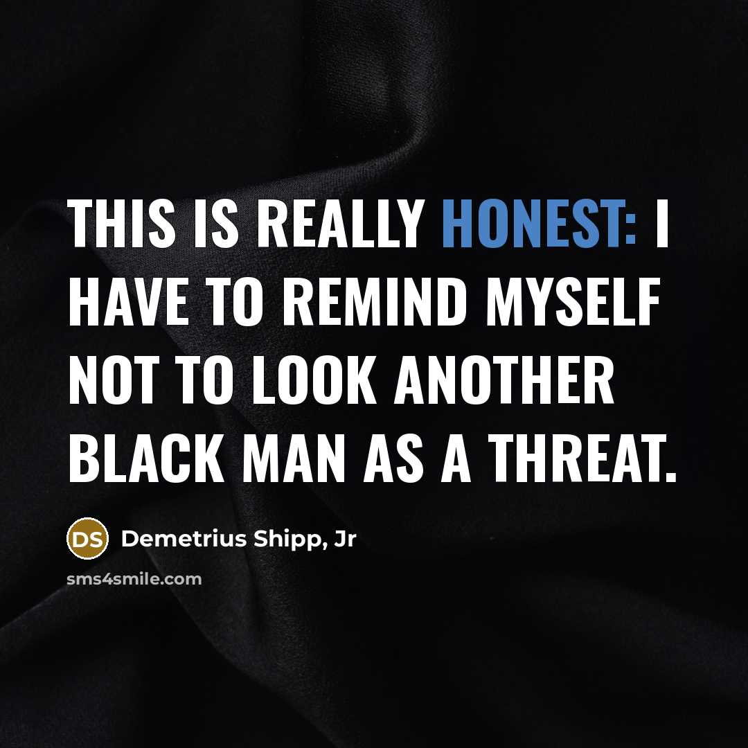 “This is really honest: I have to remind myself not to look another black man as a threat.” quote by Demetrius Shipp, Jr