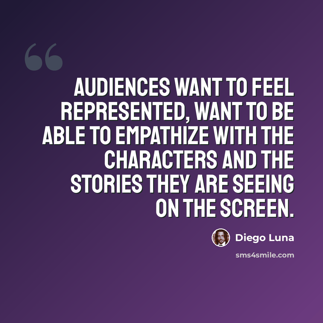“Audiences want to feel represented, want to be able to empathize with the characters and the stories they are seeing on the screen.” quote by Diego Luna