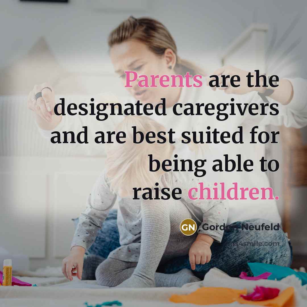 “Parents are the designated caregivers and are best suited for being able to raise children.” quote by Gordon Neufeld