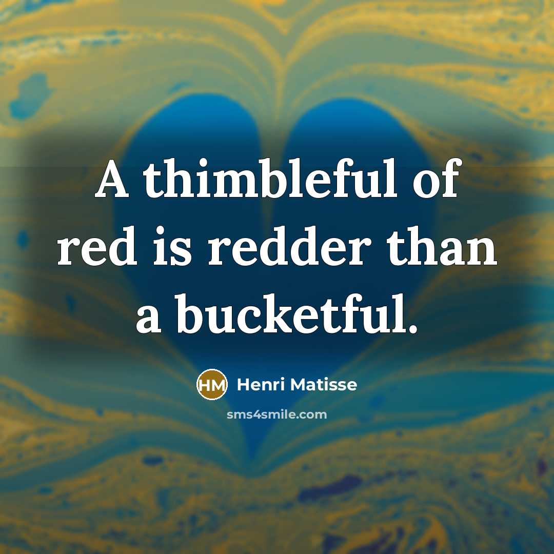 “A thimbleful of red is redder than a bucketful.” quote by Henri Matisse