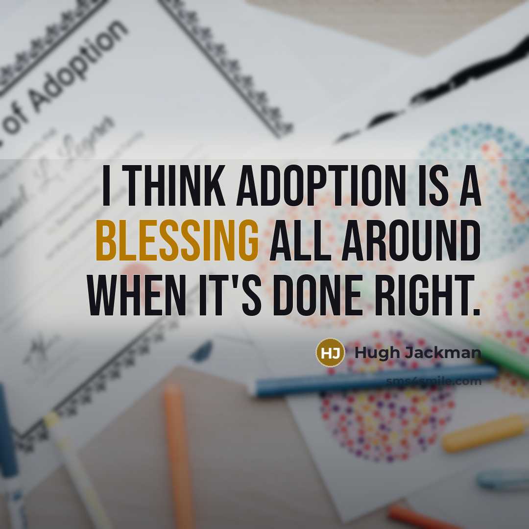 “I think adoption is a blessing all around when it's done right.” quote by Hugh Jackman