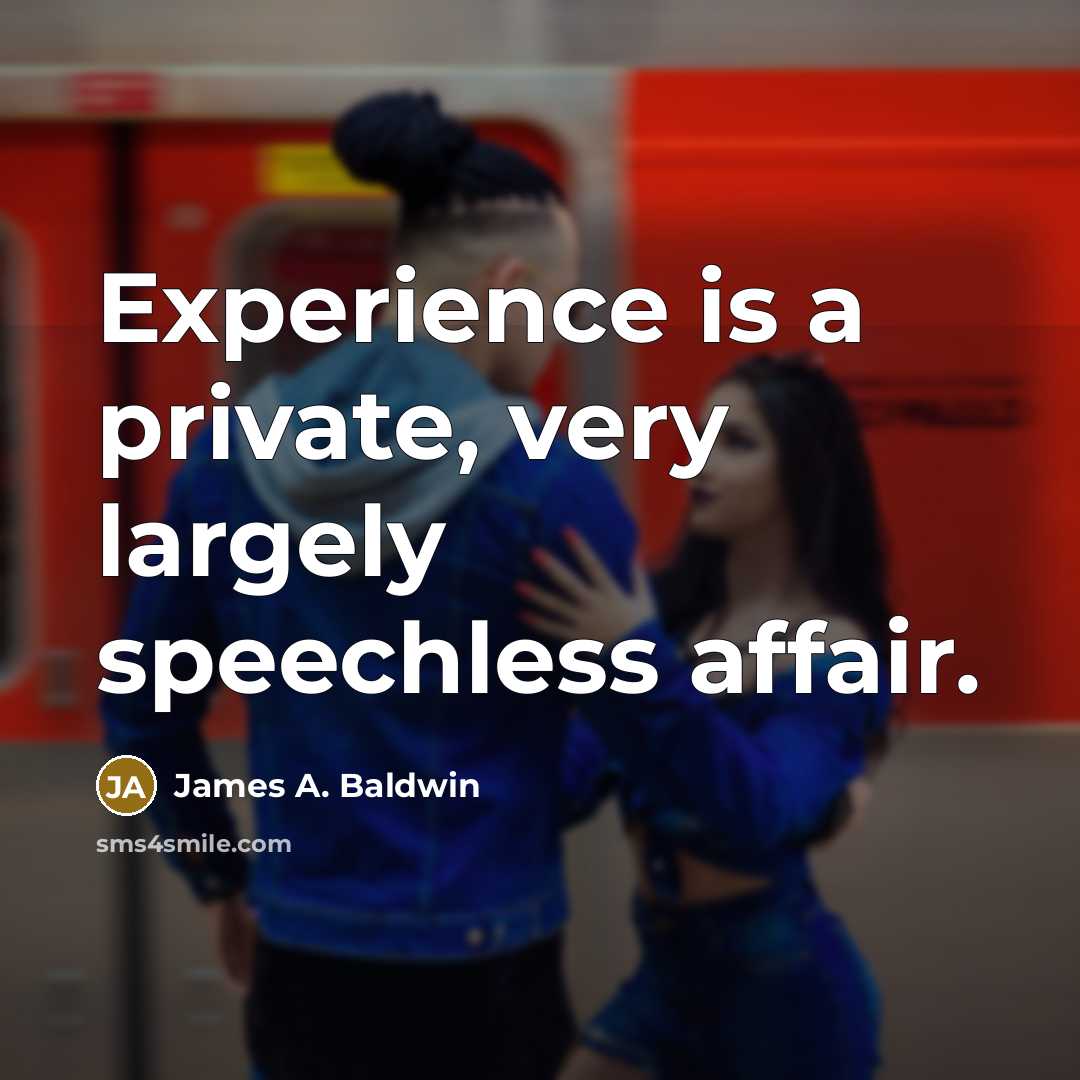 “Experience is a private, very largely speechless affair.” quote by James A. Baldwin