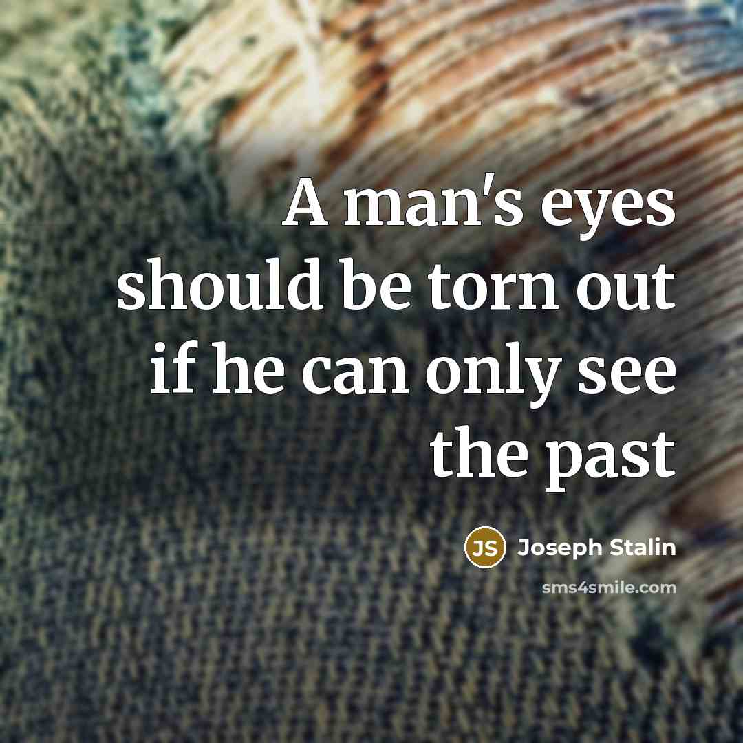 “A man's eyes should be torn out if he can only see the past” quote by Joseph Stalin