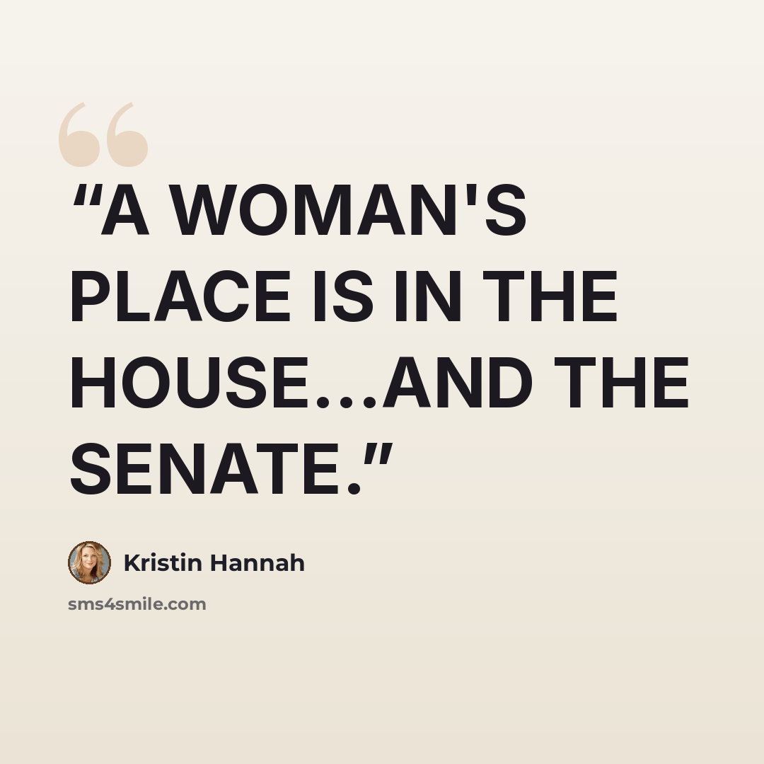 “A WOMAN'S PLACE IS IN THE HOUSE...AND THE SENATE.” quote by Kristin Hannah
