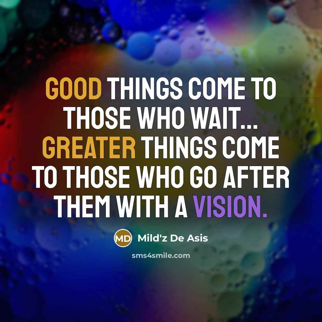 “Good things come to those who wait... Greater things come to those who go after them with a vision.” quote by Mild'z De Asis