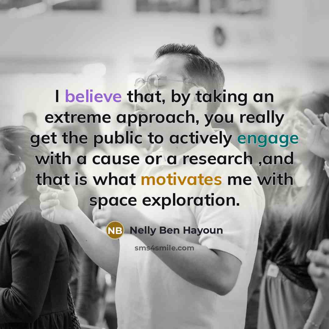 “I believe that, by taking an extreme approach, you really get the public to actively engage with a cause or a research ,and that is what motivates me with space exploration.” quote by Nelly Ben Hayoun