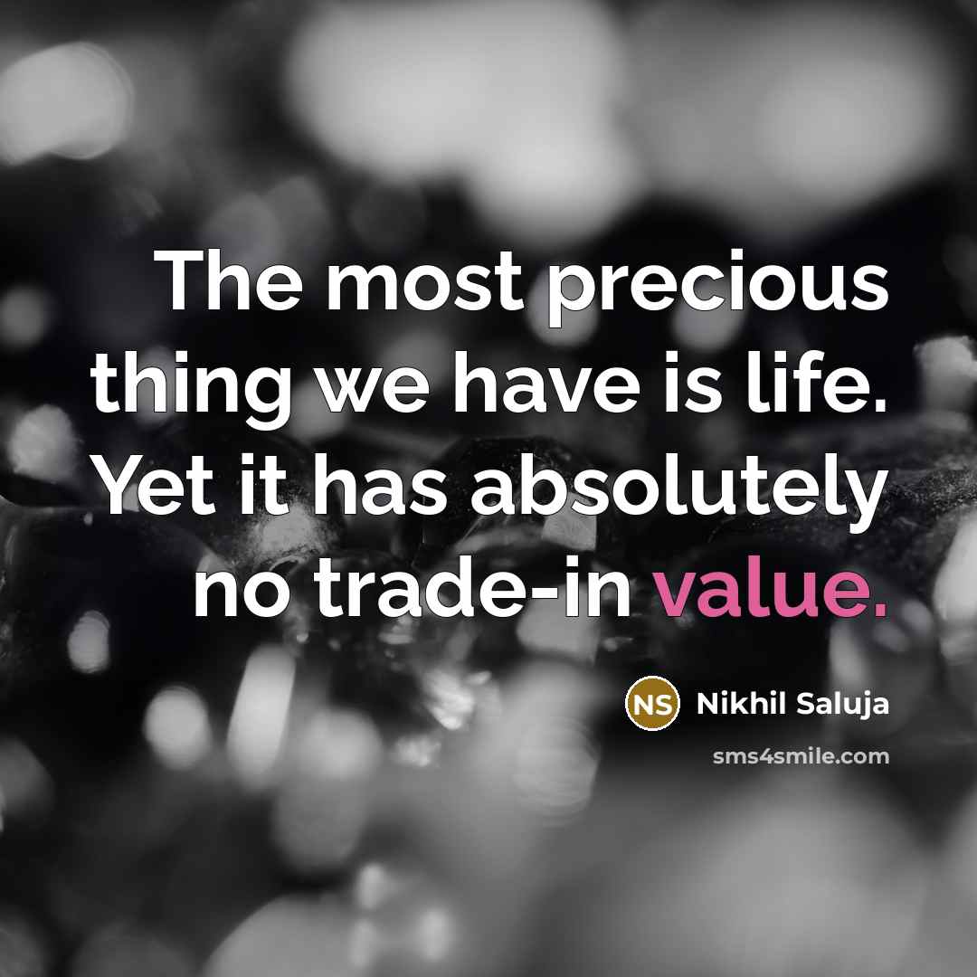 “The most precious thing we have is life. Yet it has absolutely no trade-in value.” quote by Nikhil Saluja