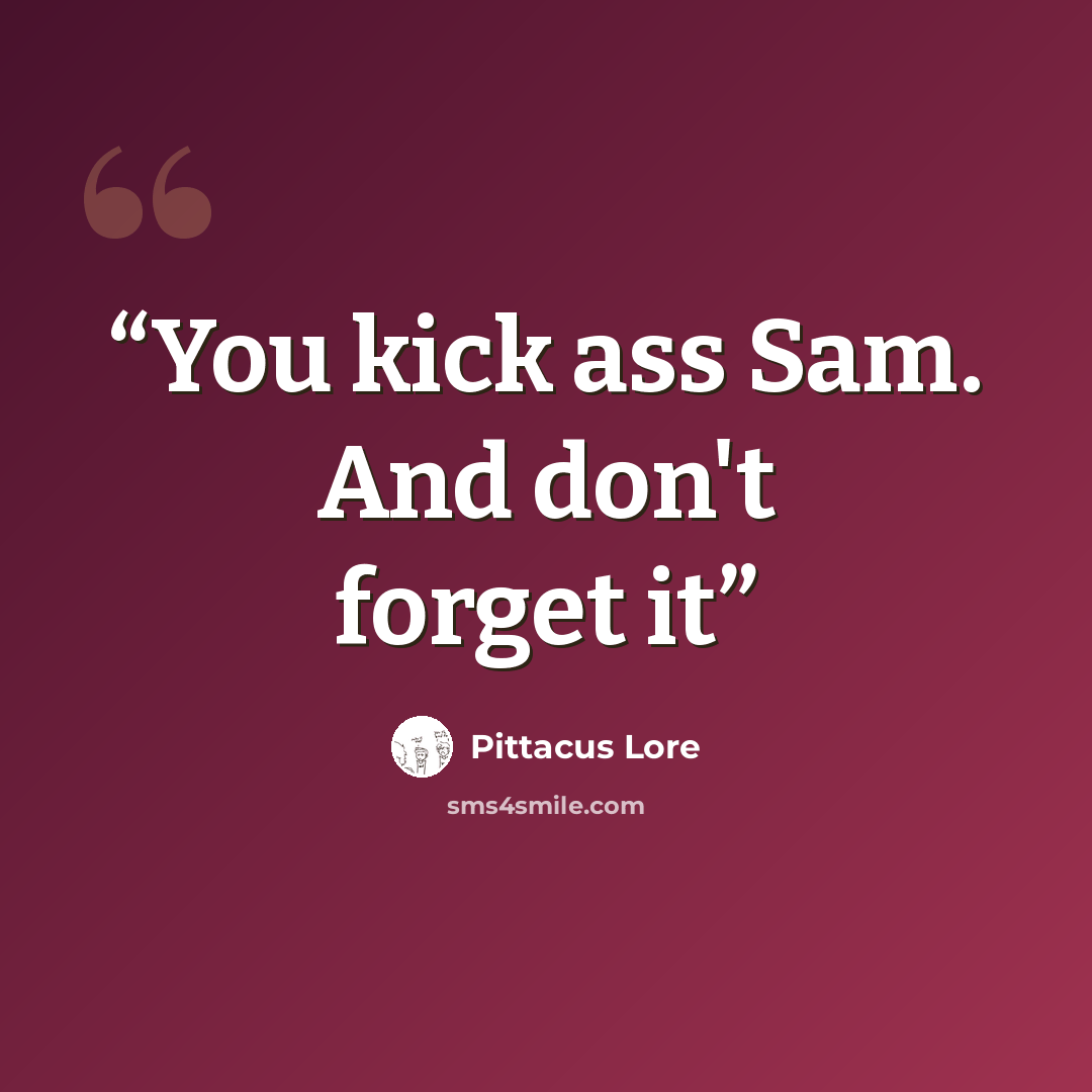 “You kick ass Sam. And don't forget it” quote by Pittacus Lore
