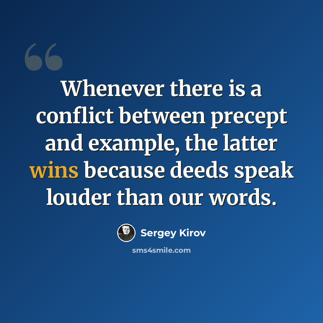 “Whenever there is a conflict between precept and example, the latter wins because deeds speak louder than our words.” quote by Sergey Kirov