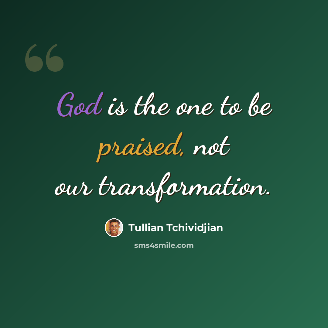 “God is the one to be praised, not our transformation.” quote by Tullian Tchividjian