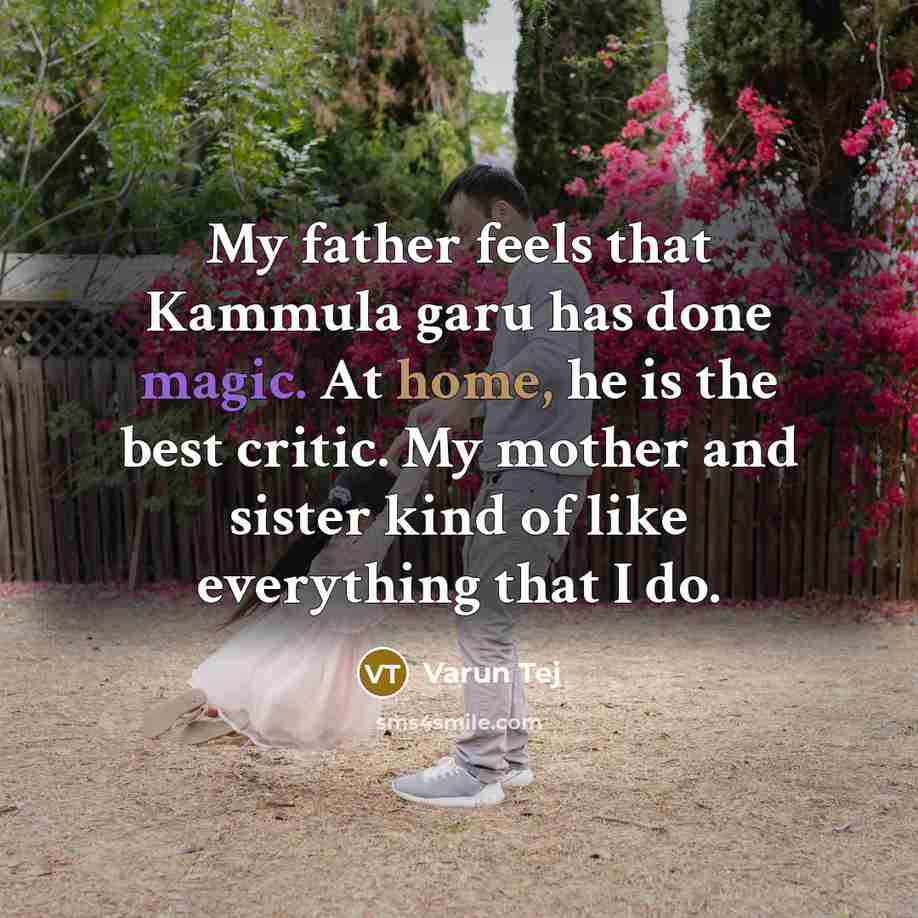 “My father feels that Kammula garu has done magic. At home, he is the best critic. My mother and sister kind of like everything that I do.” quote by Varun Tej