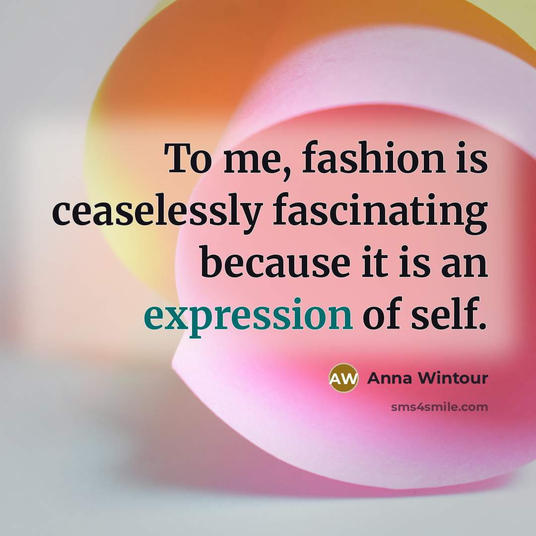 “To me, fashion is ceaselessly fascinating because it is an expression of self.” quote by Anna Wintour