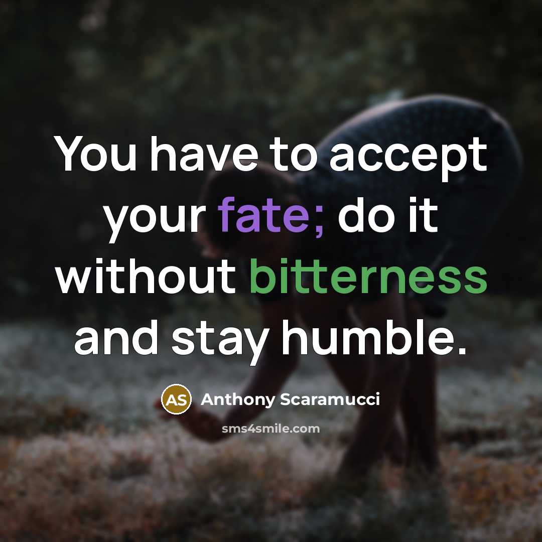 “You have to accept your fate; do it without bitterness and stay humble.” quote by Anthony Scaramucci