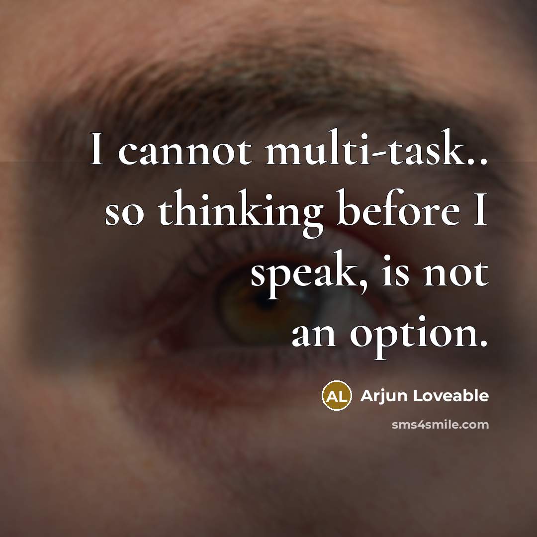 “I cannot multi-task.. so thinking before I speak, is not an option.” quote by Arjun Loveable
