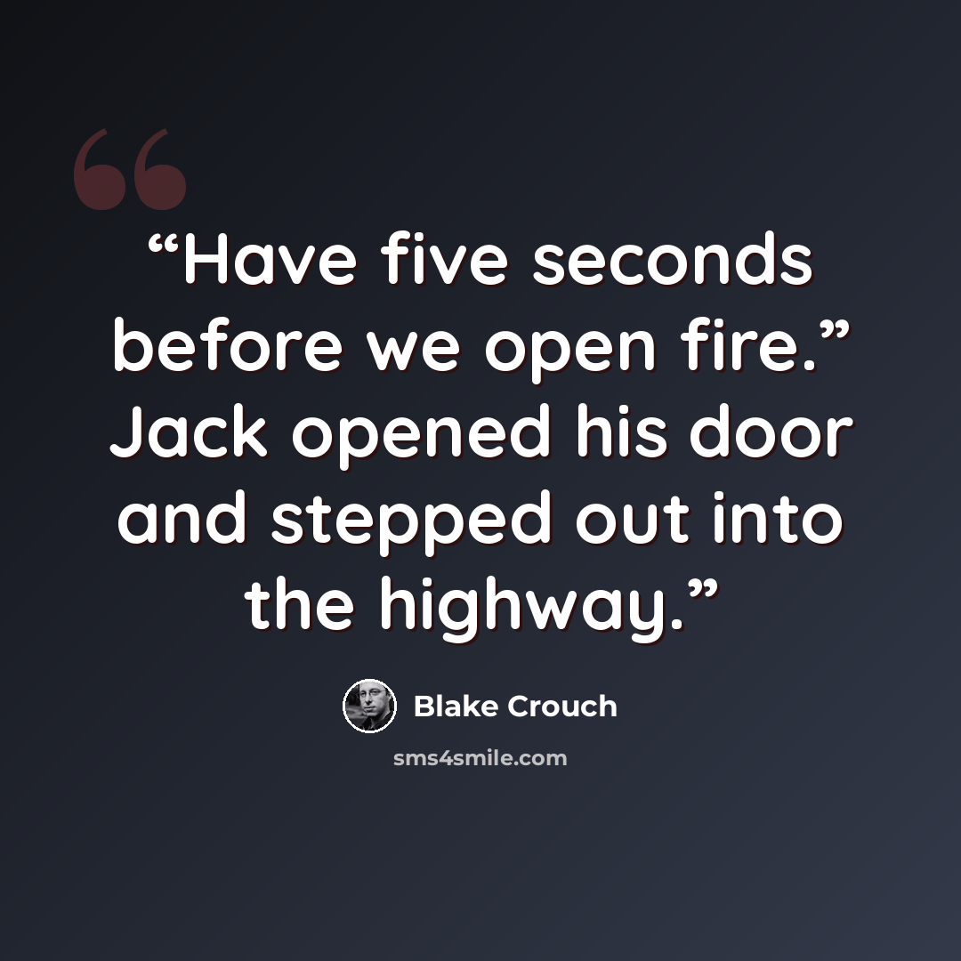 “Have five seconds before we open fire.” Jack opened his door and stepped out into the highway.” quote by Blake Crouch