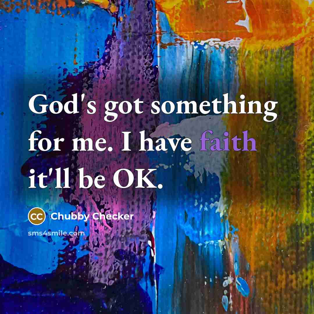 “God's got something for me. I have faith it'll be OK.” quote by Chubby Checker