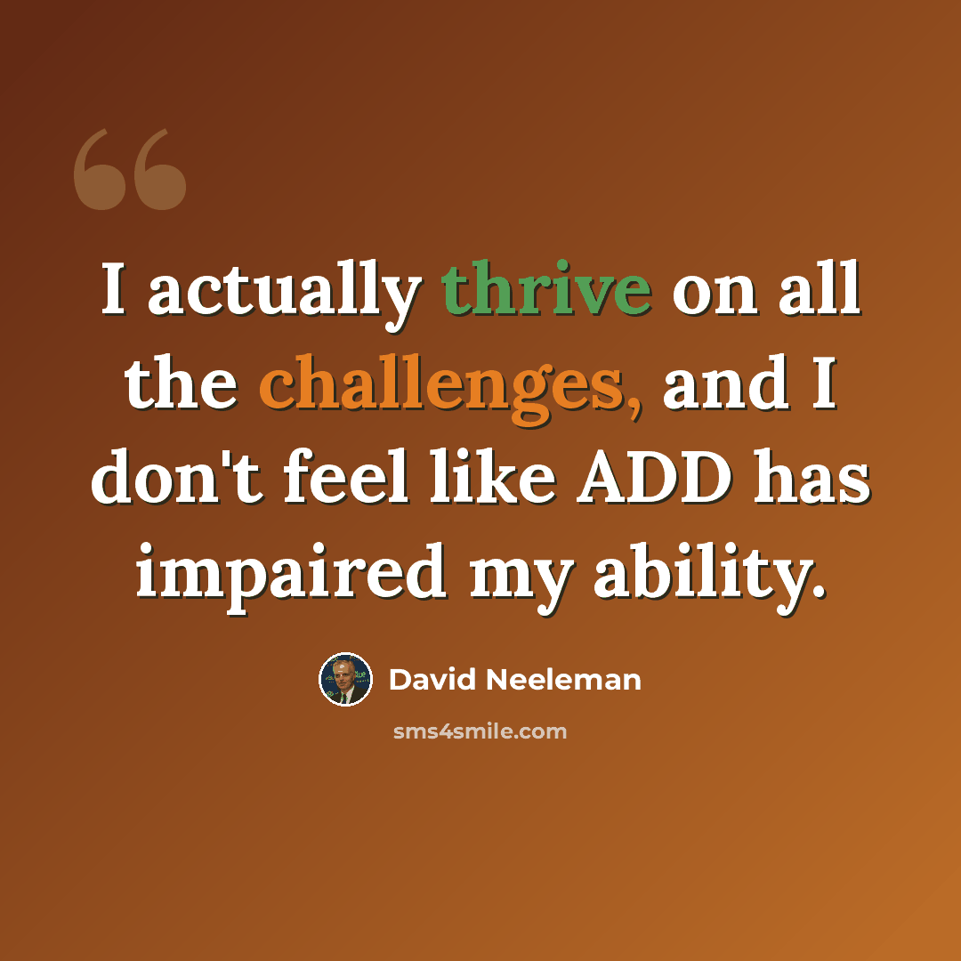 “I actually thrive on all the challenges, and I don't feel like ADD has impaired my ability.” quote by David Neeleman
