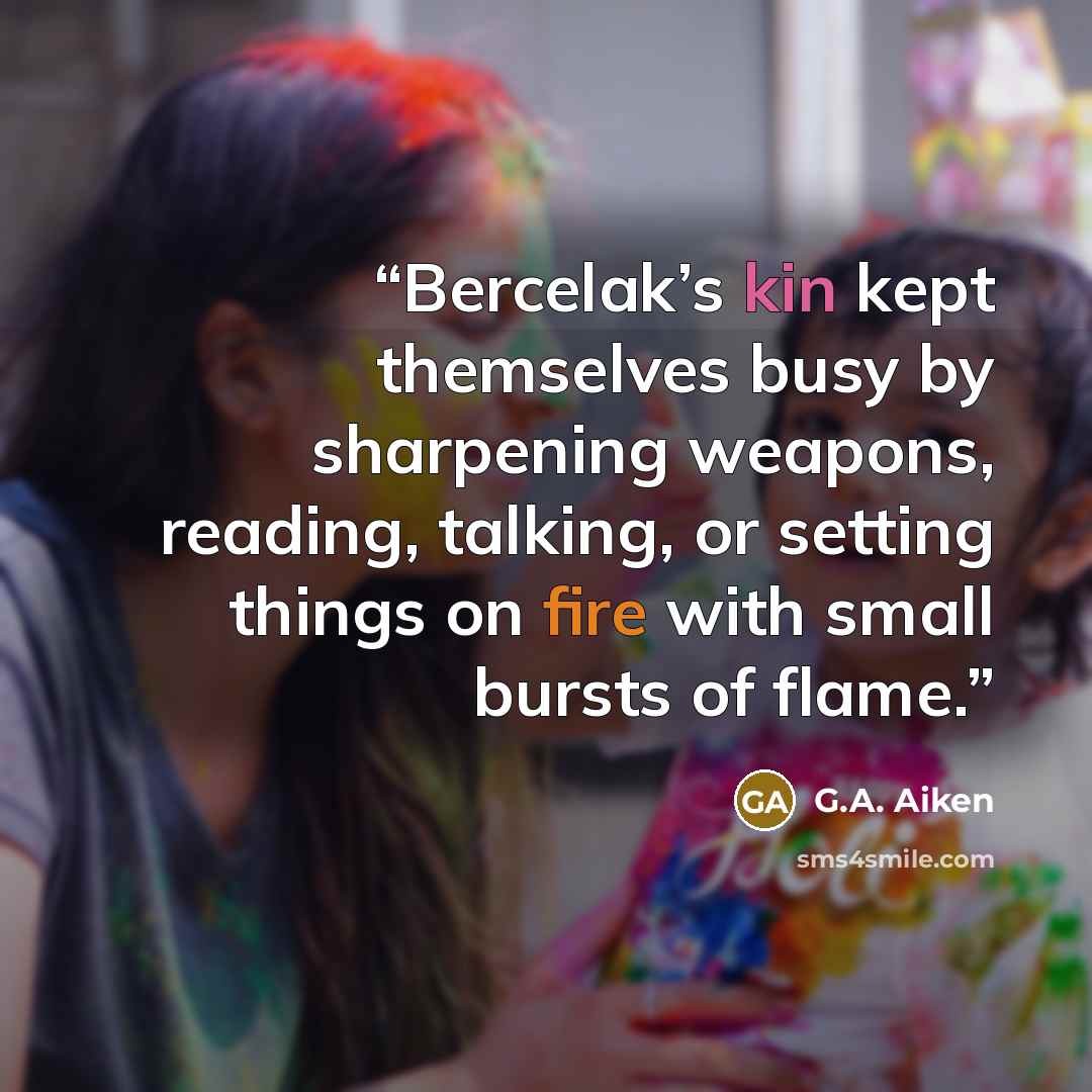“Bercelak’s kin kept themselves busy by sharpening weapons, reading, talking, or setting things on fire with small bursts of flame.” quote by G.A. Aiken