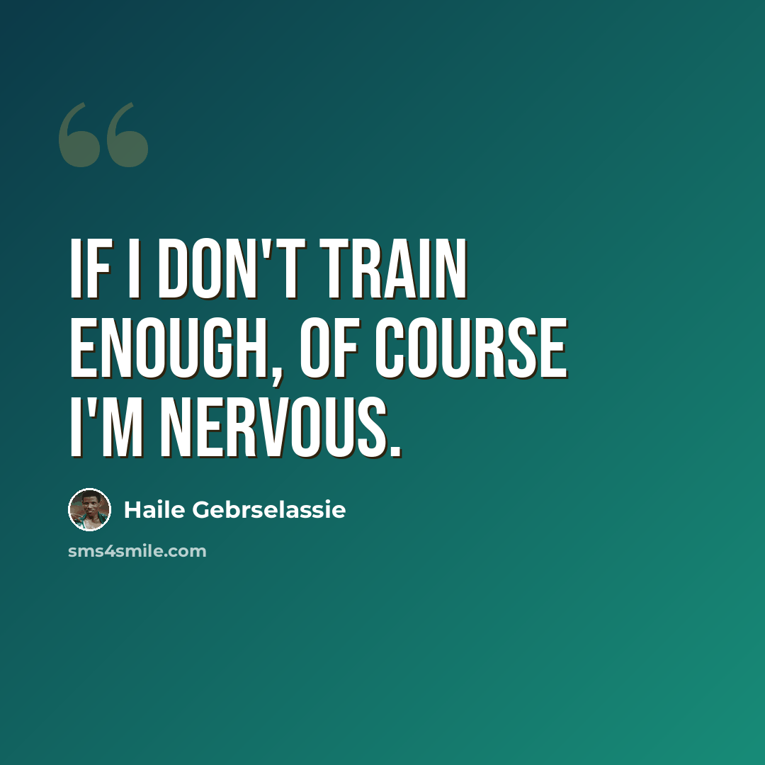 “If I don't train enough, of course I'm nervous.” quote by Haile Gebrselassie