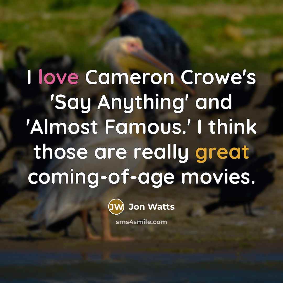 “I love Cameron Crowe's 'Say Anything' and 'Almost Famous.' I think those are really great coming-of-age movies.” quote by Jon Watts