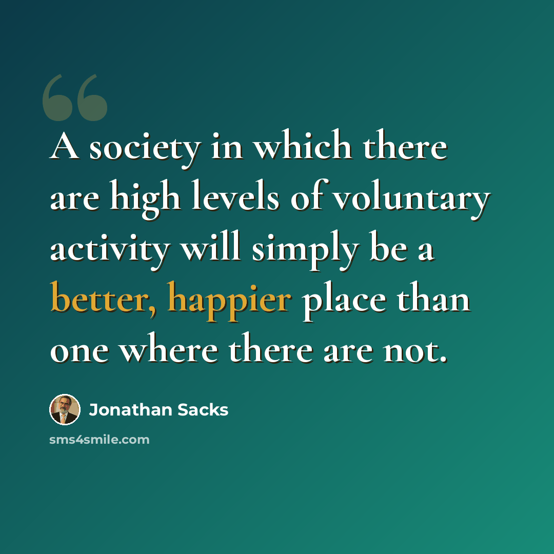 “A society in which there are high levels of voluntary activity will simply be a better, happier place than one where there are not.” quote by Jonathan Sacks