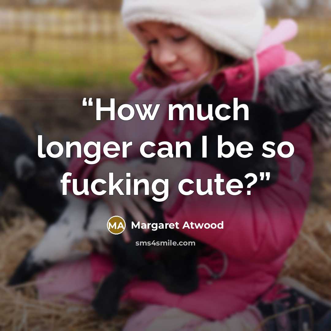“How much longer can I be so fucking cute?” quote by Margaret Atwood