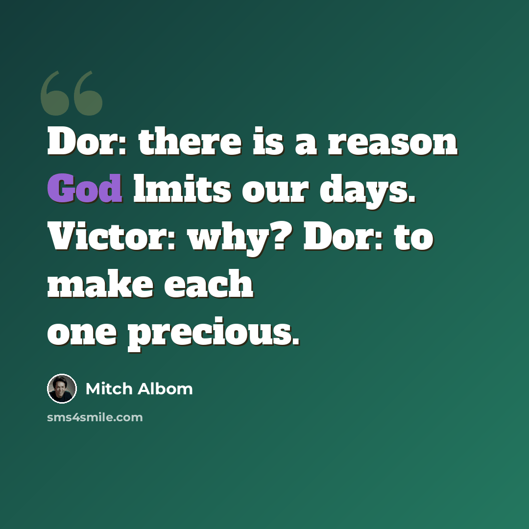 “Dor: there is a reason God lmits our days. Victor: why? Dor: to make each one precious.” quote by Mitch Albom