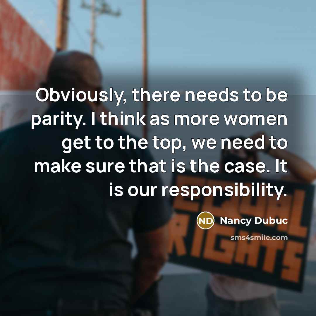 “Obviously, there needs to be parity. I think as more women get to the top, we need to make sure that is the case. It is our responsibility.” quote by Nancy Dubuc