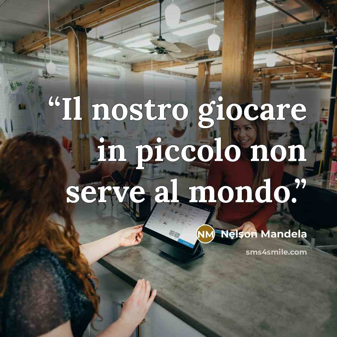 “Il nostro giocare in piccolo non serve al mondo.” quote by Nelson Mandela