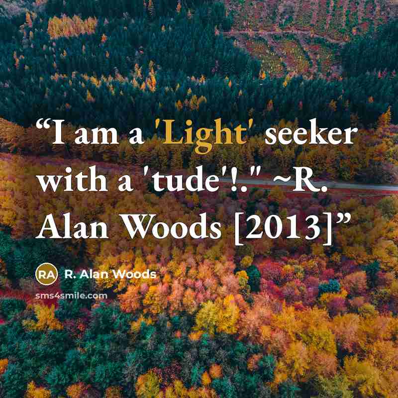 “I am a 'Light' seeker with a 'tude'!." ~R. Alan Woods [2013]” quote by R. Alan Woods