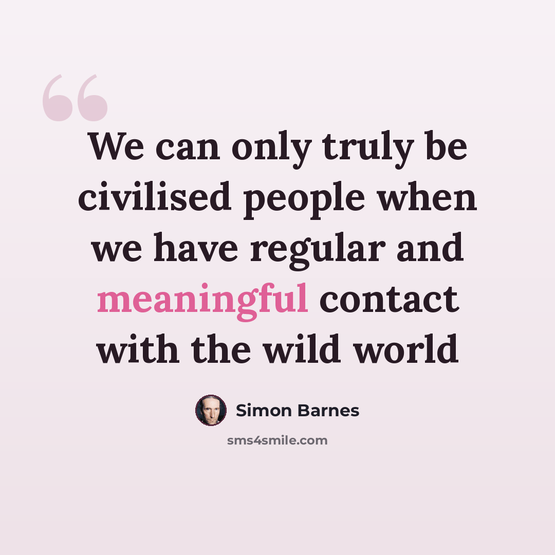 “We can only truly be civilised people when we have regular and meaningful contact with the wild world” quote by Simon Barnes