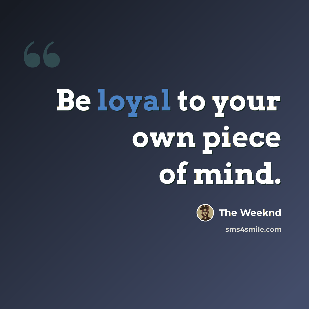 “Be loyal to your own piece of mind.” quote by The Weeknd