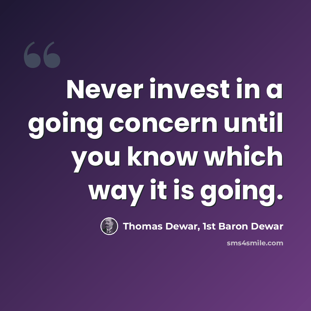 “Never invest in a going concern until you know which way it is going.” quote by Thomas Dewar, 1st Baron Dewar
