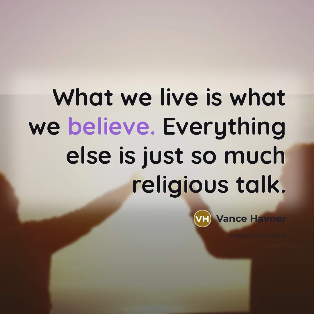 “What we live is what we believe. Everything else is just so much religious talk.” quote by Vance Havner