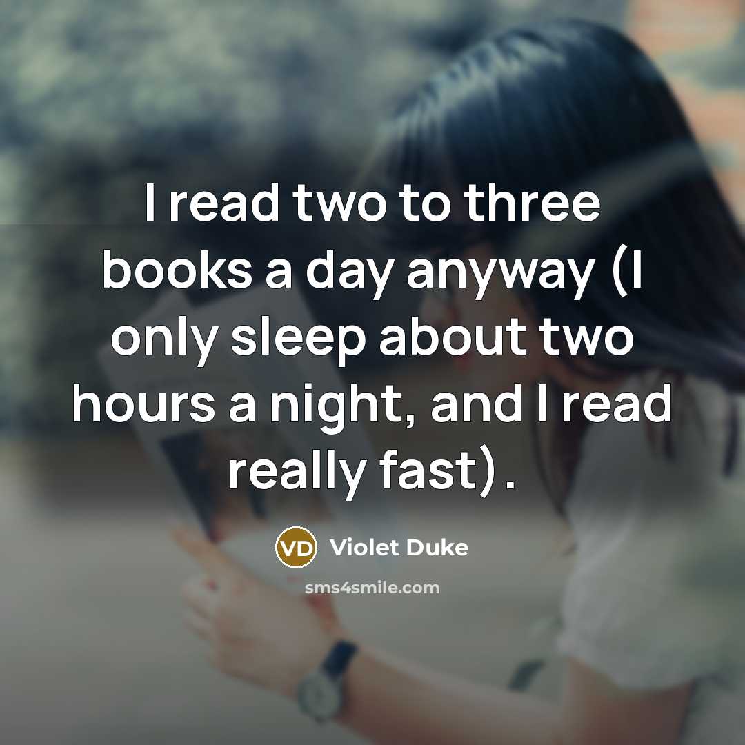 “I read two to three books a day anyway (I only sleep about two hours a night, and I read really fast).” quote by Violet Duke