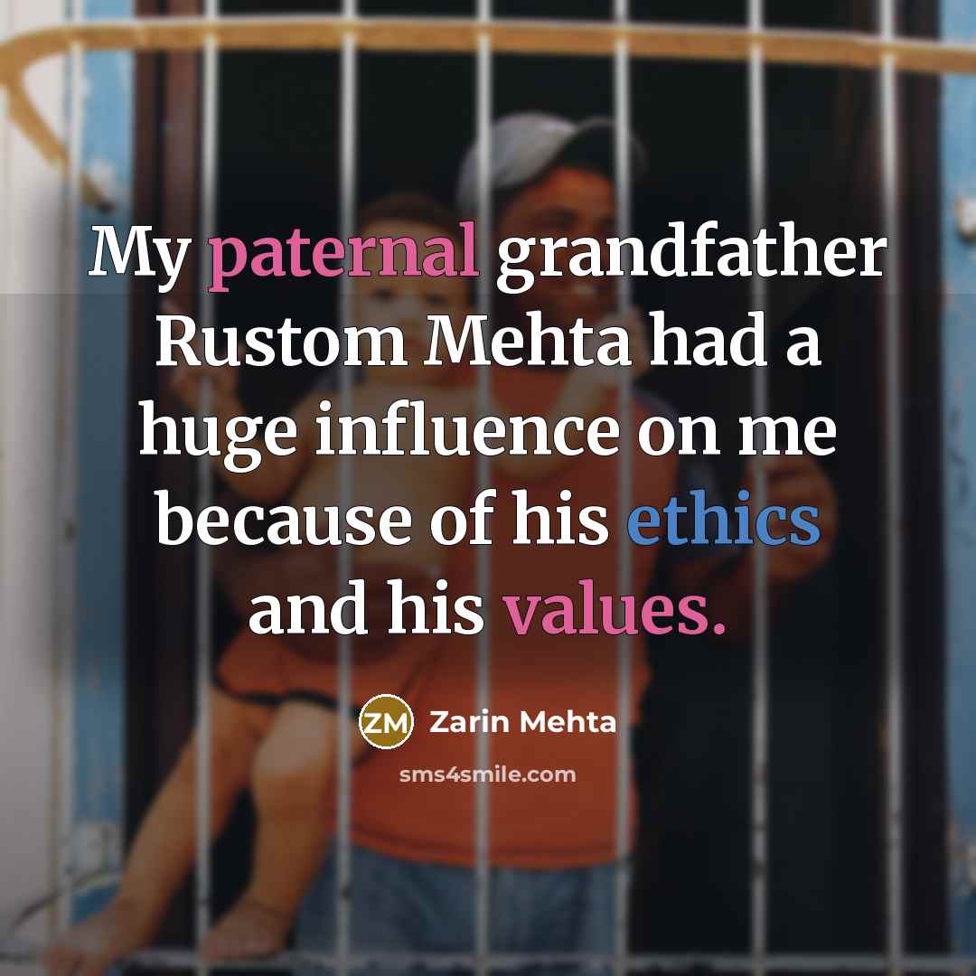 “My paternal grandfather Rustom Mehta had a huge influence on me because of his ethics and his values.” quote by Zarin Mehta