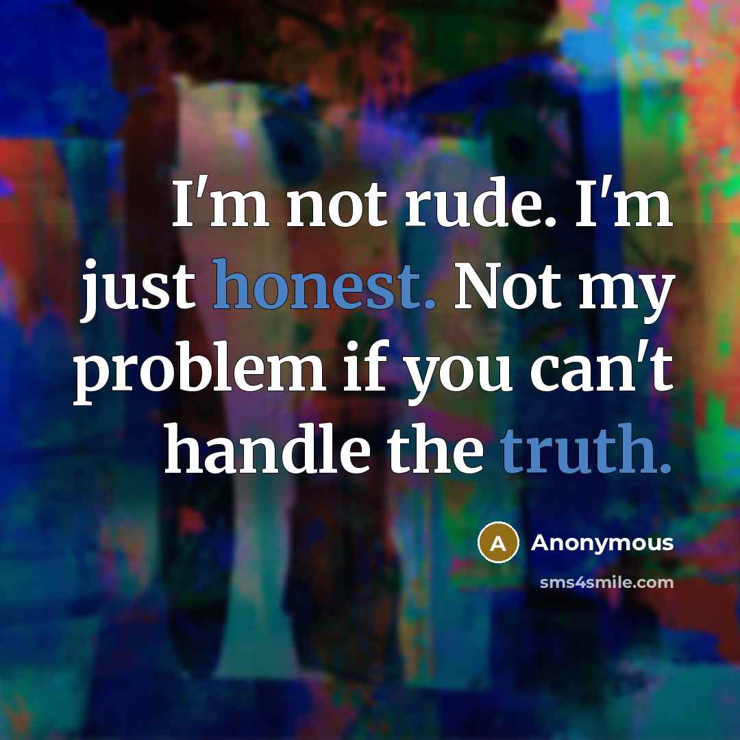 “I'm not rude. I'm just honest. Not my problem if you can't handle the truth.” quote by Anonymous