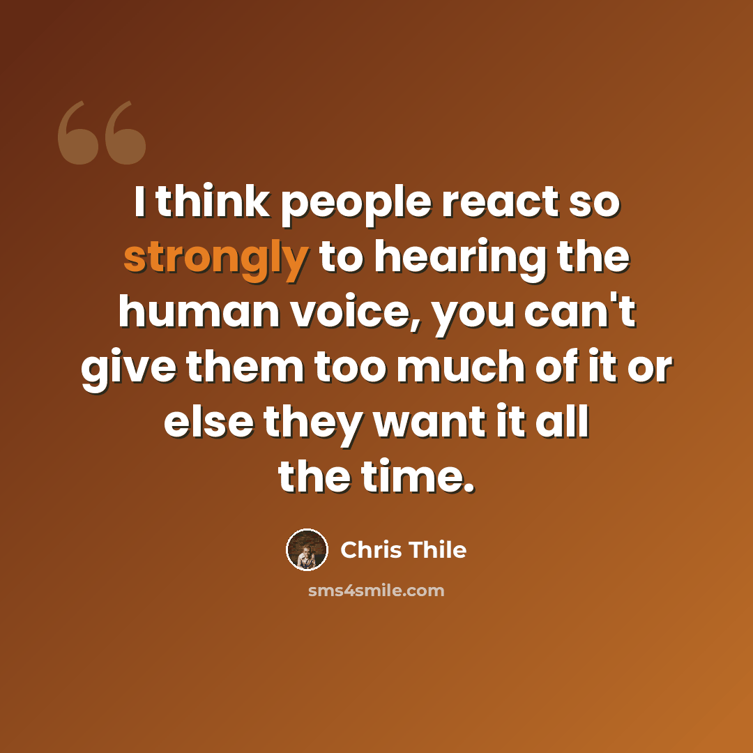 “I think people react so strongly to hearing the human voice, you can't give them too much of it or else they want it all the time.” quote by Chris Thile