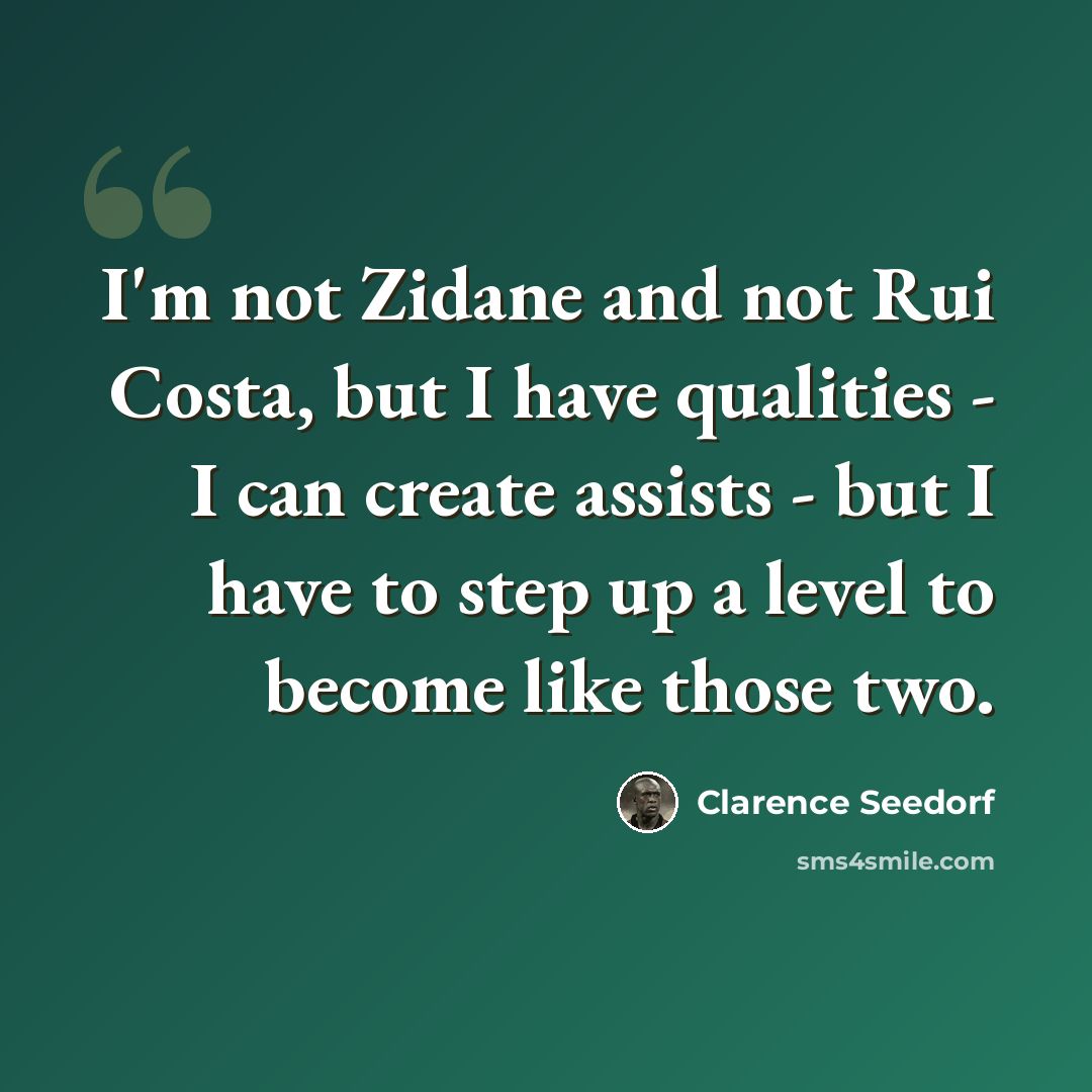 “I'm not Zidane and not Rui Costa, but I have qualities - I can create assists - but I have to step up a level to become like those two.” quote by Clarence Seedorf