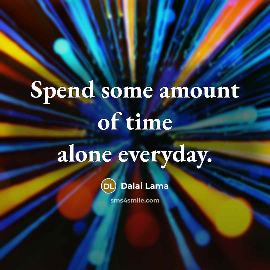 “Spend some amount of time alone everyday.” quote by Dalai Lama