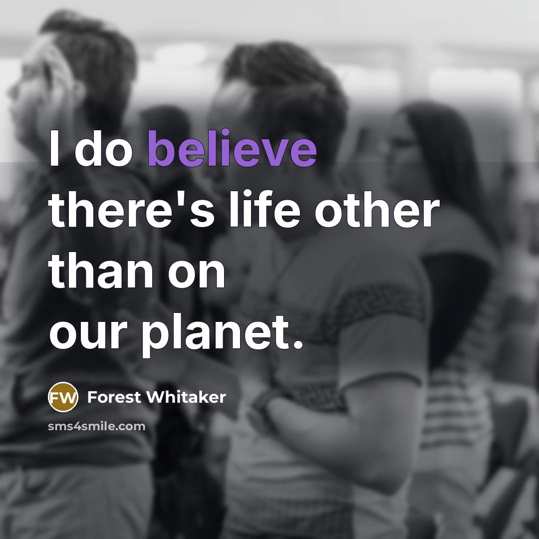 “I do believe there's life other than on our planet.” quote by Forest Whitaker