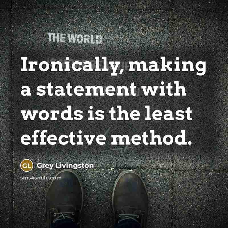 “Ironically, making a statement with words is the least effective method.” quote by Grey Livingston
