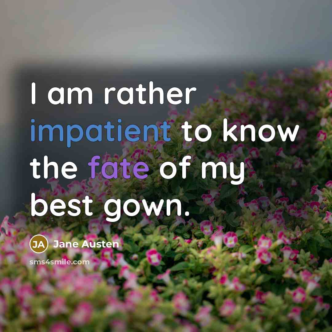“I am rather impatient to know the fate of my best gown.” quote by Jane Austen