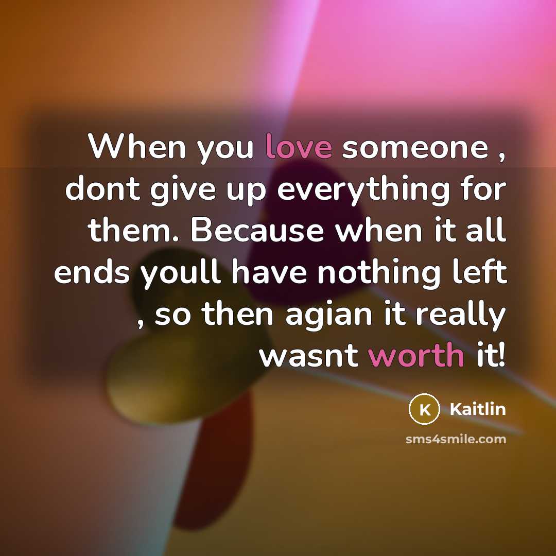 “When you love someone , dont give up everything for them. Because when it all ends youll have nothing left , so then agian it really wasnt worth it!” quote by Kaitlin