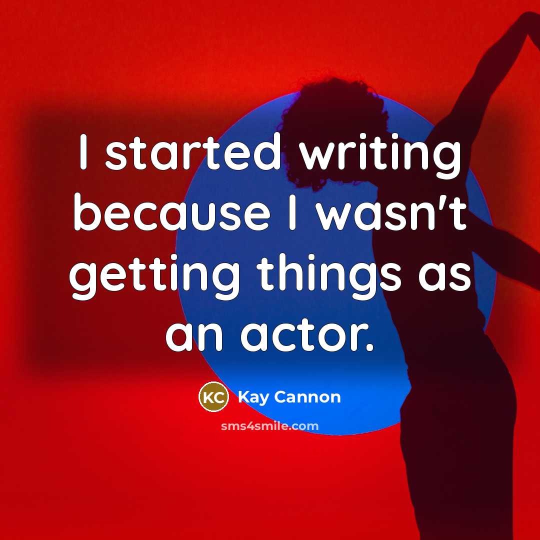 “I started writing because I wasn't getting things as an actor.” quote by Kay Cannon