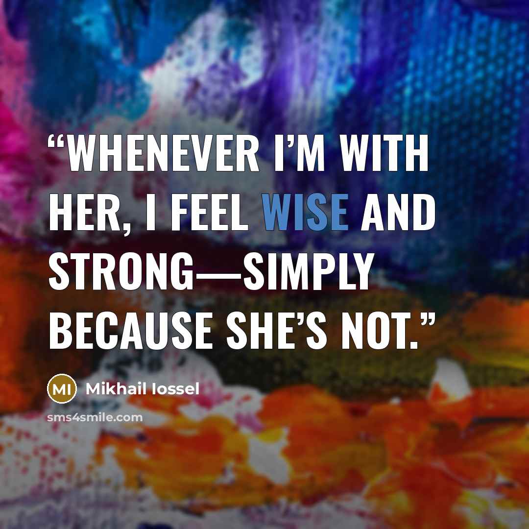 “Whenever I’m with her, I feel wise and strong—simply because she’s not.” quote by Mikhail Iossel
