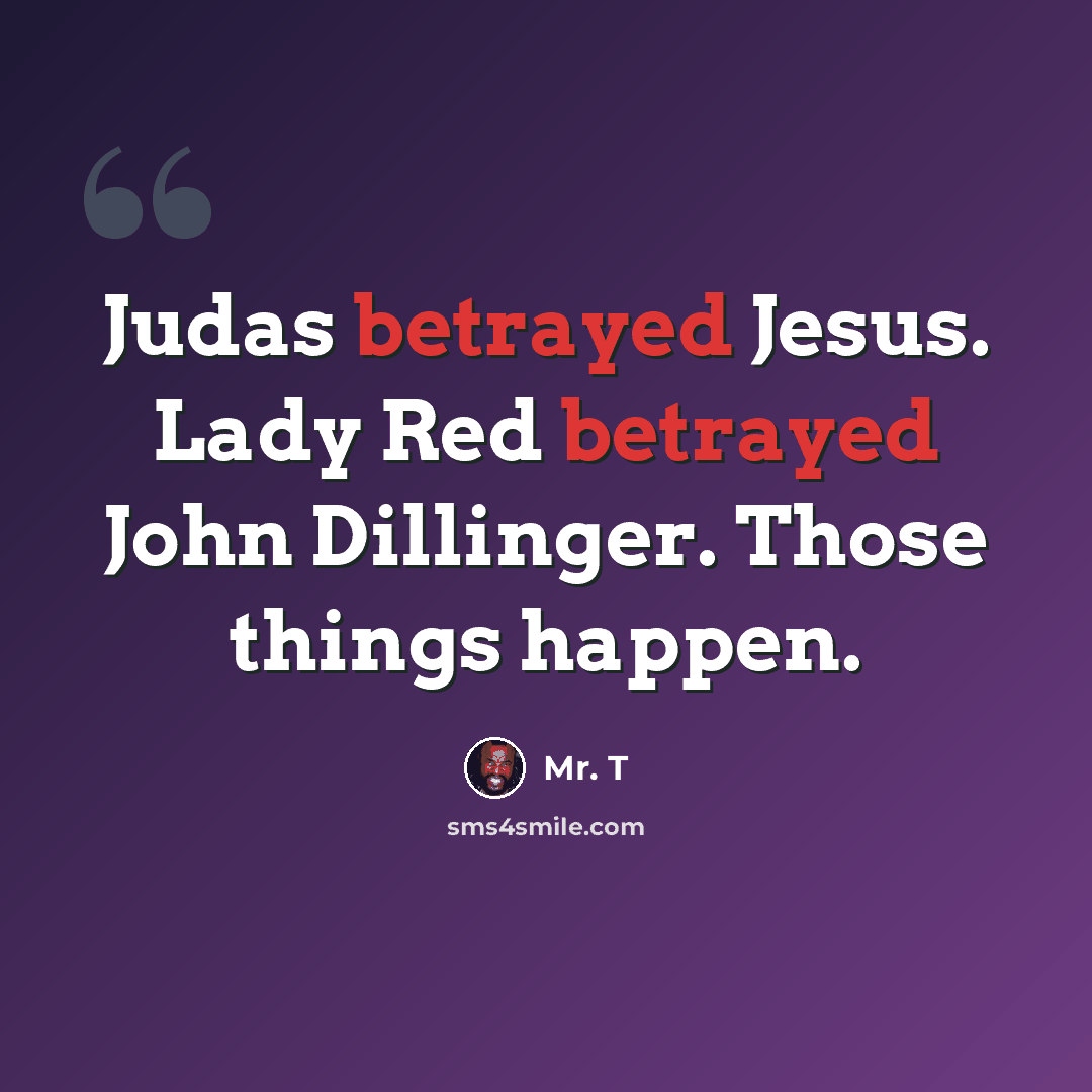 “Judas betrayed Jesus. Lady Red betrayed John Dillinger. Those things happen.” quote by Mr. T