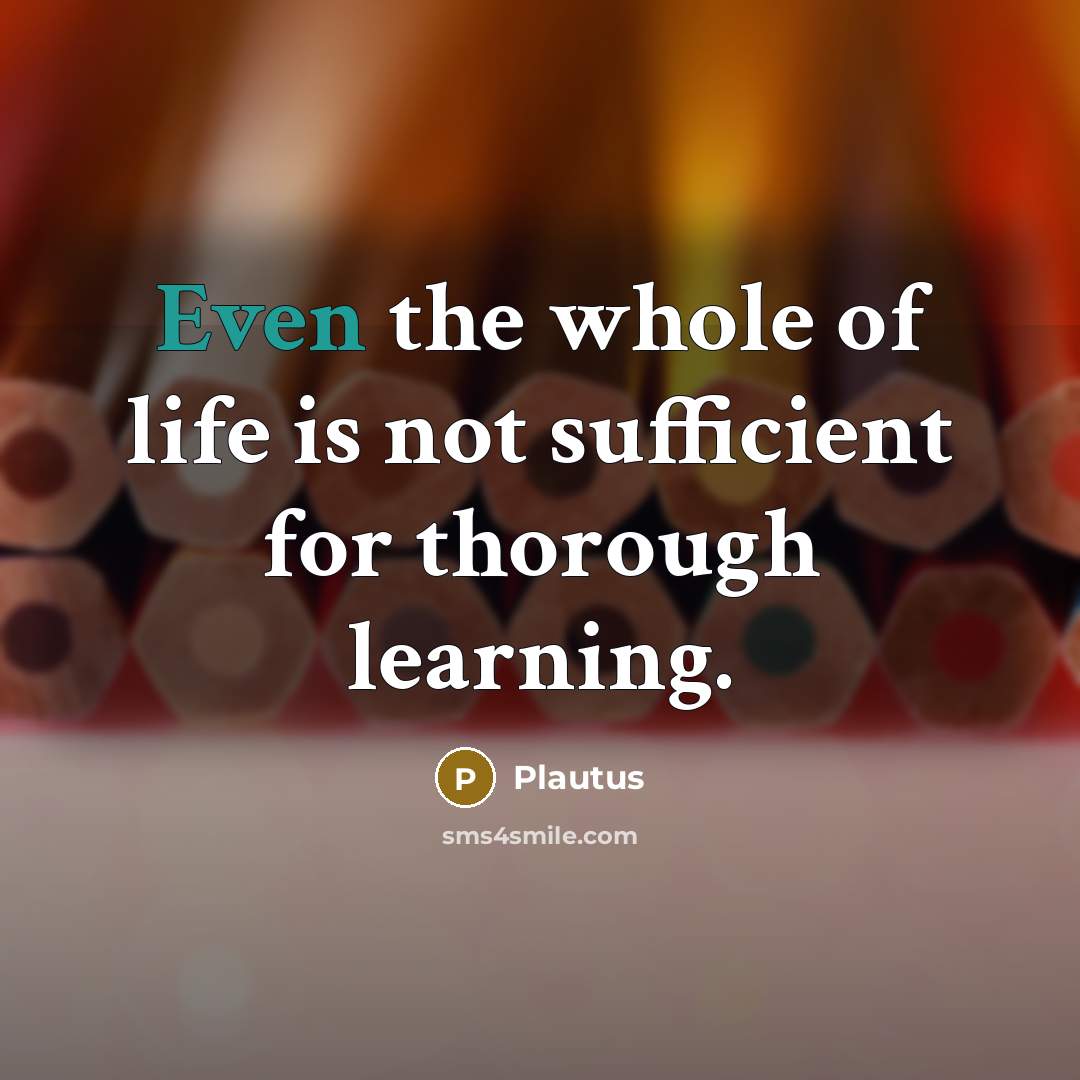 “Even the whole of life is not sufficient for thorough learning.” quote by Plautus