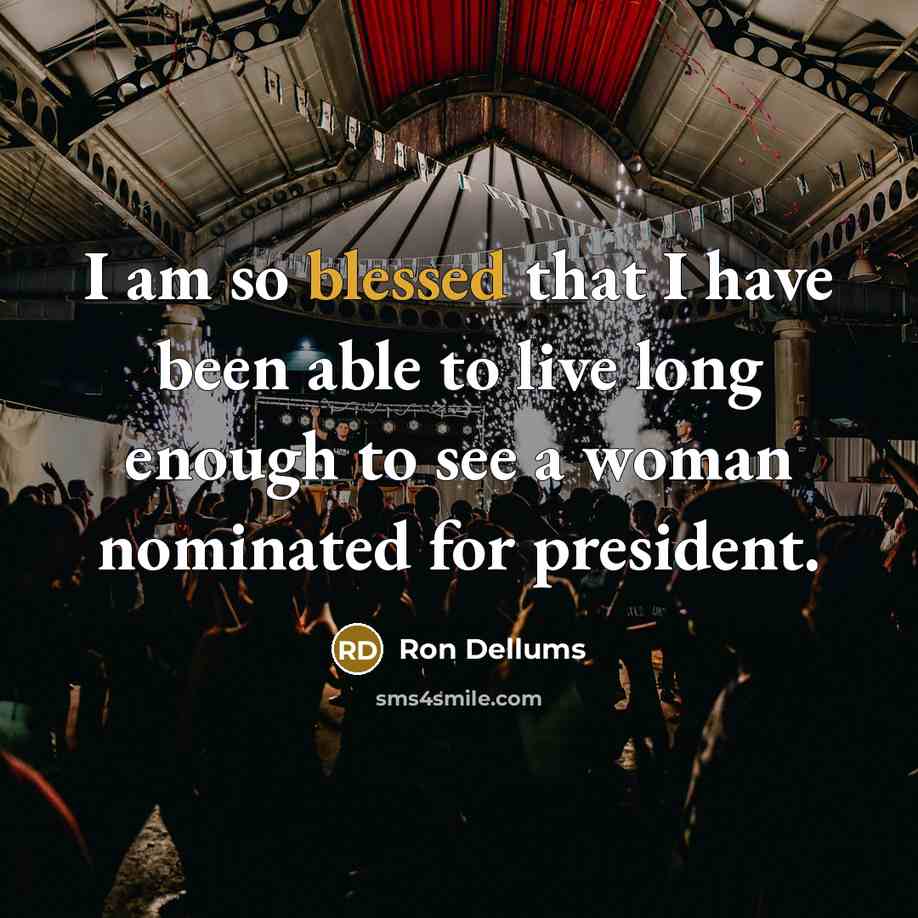 “I am so blessed that I have been able to live long enough to see a woman nominated for president.” quote by Ron Dellums