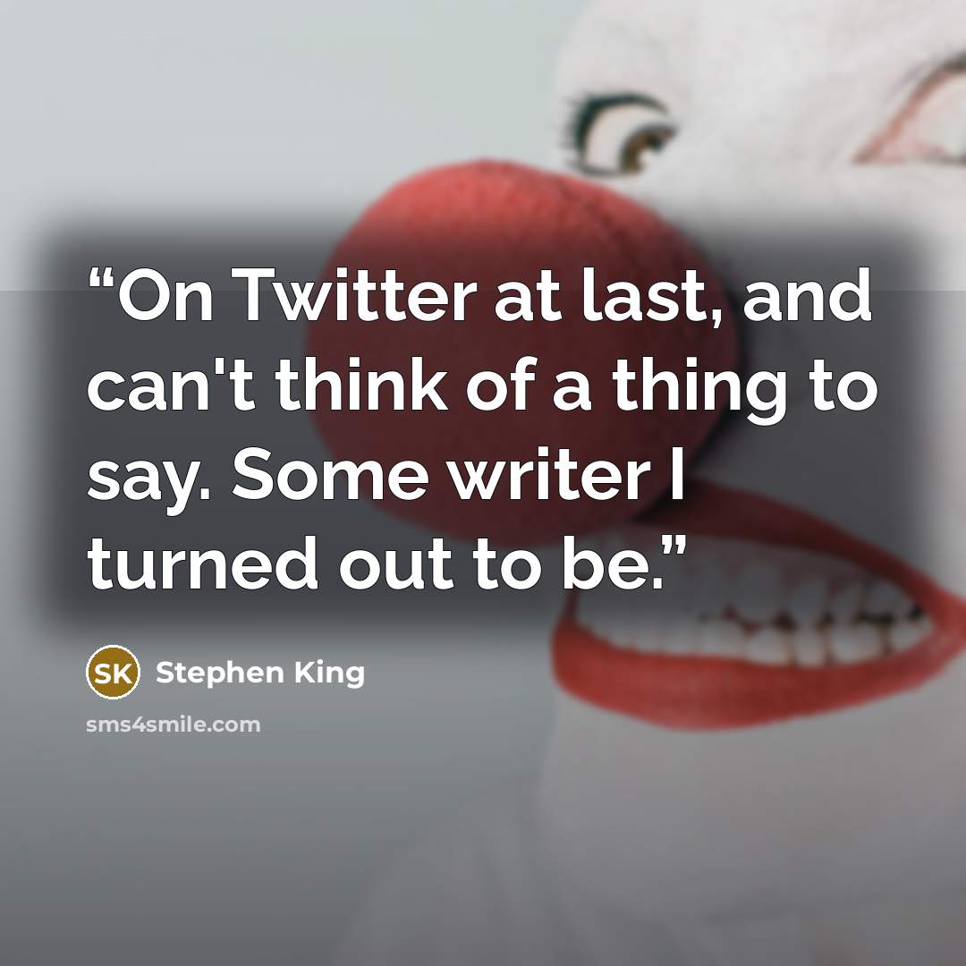 “On Twitter at last, and can't think of a thing to say. Some writer I turned out to be.” quote by Stephen King